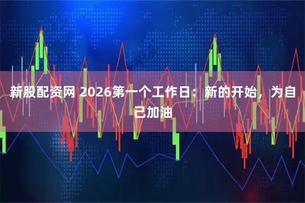 新股配资网 2026第一个工作日：新的开始，为自己加油