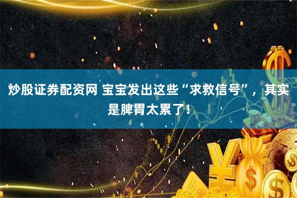 炒股证券配资网 宝宝发出这些“求救信号”，其实是脾胃太累了！