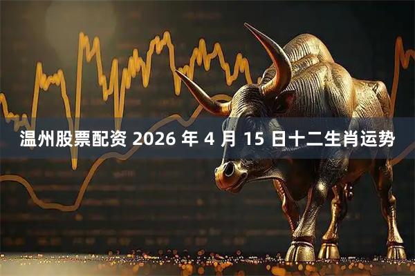 温州股票配资 2026 年 4 月 15 日十二生肖运势