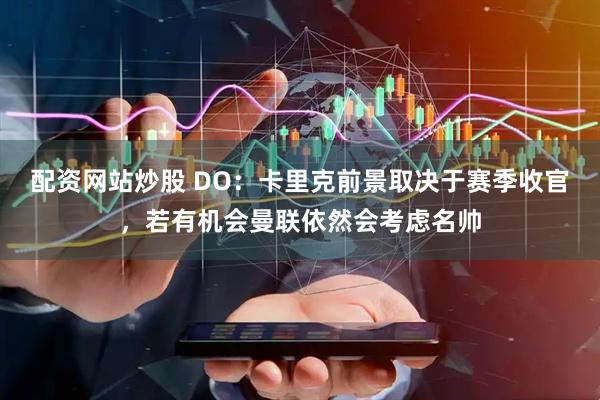 配资网站炒股 DO：卡里克前景取决于赛季收官，若有机会曼联依然会考虑名帅
