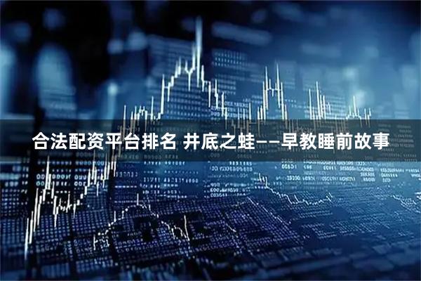 合法配资平台排名 井底之蛙——早教睡前故事