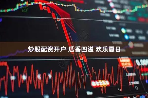 炒股配资开户 瓜香四溢 欢乐夏日